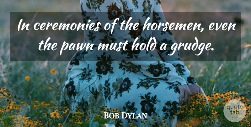 Bob Dylan Quote About Pawns, Resentment, Grudge: In Ceremonies Of The Horsemen...