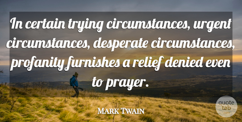 Mark Twain Quote About Certain, Circumstance, Denied, Desperate, Furnishes: In Certain Trying Circumstances Urgent...