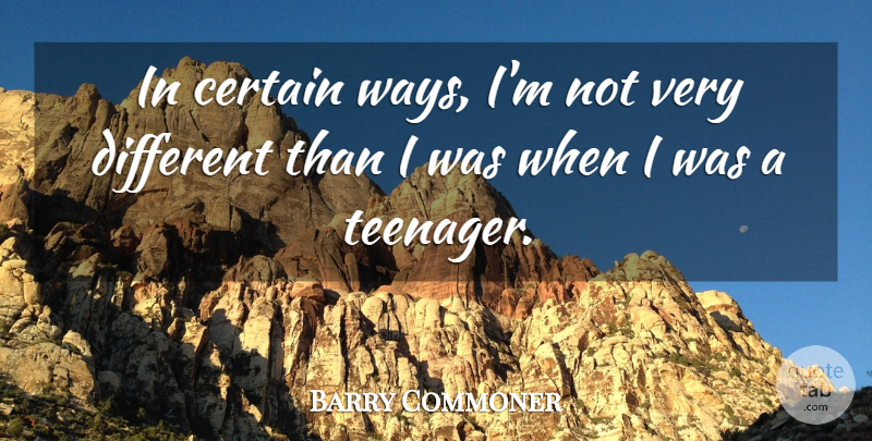 Barry Commoner Quote About Teenager, Way, Different: In Certain Ways Im Not...