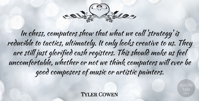 Tyler Cowen Quote About Artistic, Call, Cash, Composers, Computers: In Chess Computers Show That...
