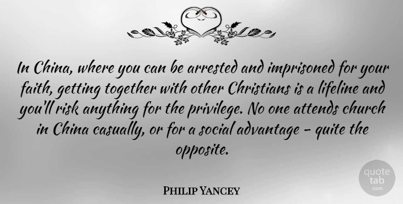 Philip Yancey Quote About Advantage, Arrested, China, Christians, Church: In China Where You Can...