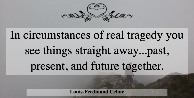 Louis-Ferdinand Celine Quote About Real, Past, Together: In Circumstances Of Real Tragedy...
