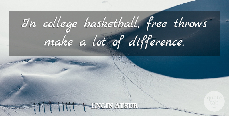 Engin Atsur Quote About College, Free, Throws: In College Basketball Free Throws...