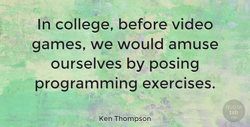 Ken Thompson Quote About Exercise, College, Games: In College Before Video Games...