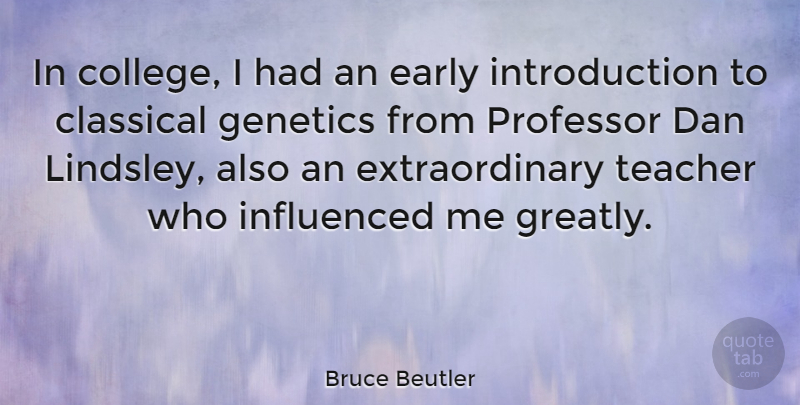 Bruce Beutler Quote About Classical, Dan, Genetics, Influenced, Professor: In College I Had An...