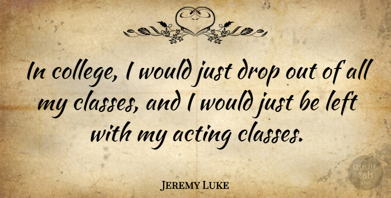 Jeremy Luke Quote About Left: In College I Would Just...