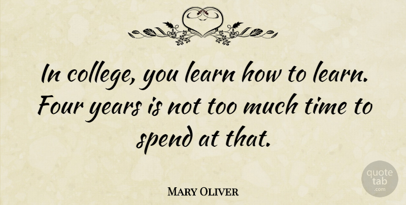 Mary Oliver Quote About College, Years, Too Much: In College You Learn How...