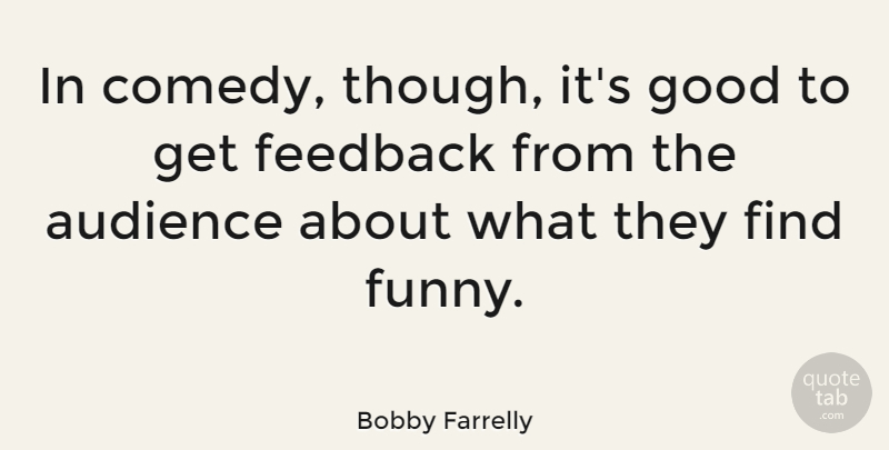 Bobby Farrelly Quote About Comedy, Feedback, Audience: In Comedy Though Its Good...