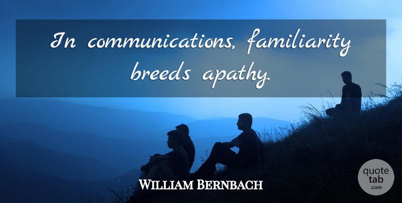 William Bernbach Quote About Communication, Apathy, Familiarity: In Communications Familiarity Breeds Apathy...