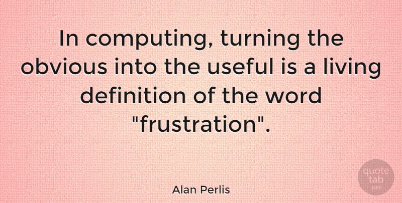 Alan Perlis Quote About Frustration, Frustrated, Definitions: In Computing Turning The Obvious...