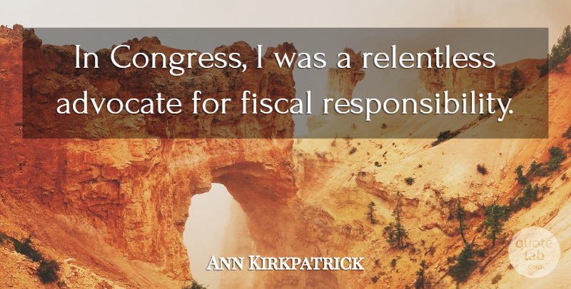 Ann Kirkpatrick Quote About Responsibility, Relentless, Congress: In Congress I Was A...