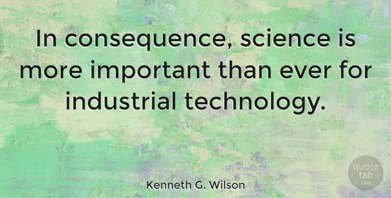 Kenneth G. Wilson Quote About Science, Technology, Important: In Consequence Science Is More...