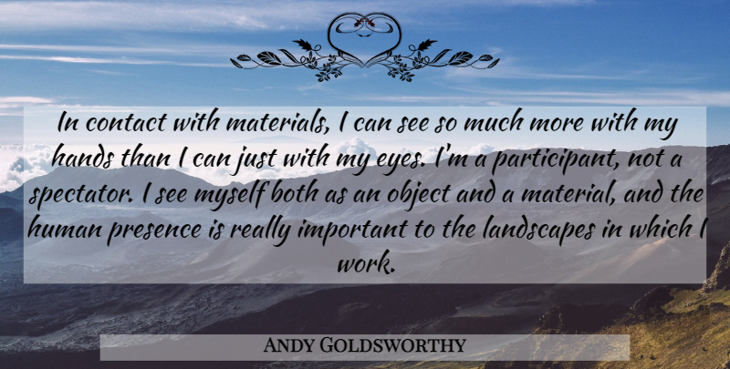 Andy Goldsworthy Quote About Eye, Hands, Important: In Contact With Materials I...