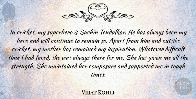 Virat Kohli Quote About Apart, Composure, Continue, Difficult, Given: In Cricket My Superhero Is...