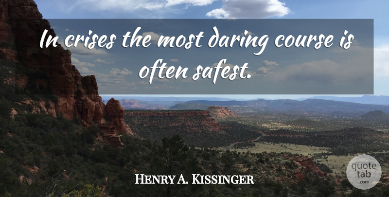 Henry A. Kissinger Quote About Daring, Crisis, Courses: In Crises The Most Daring...