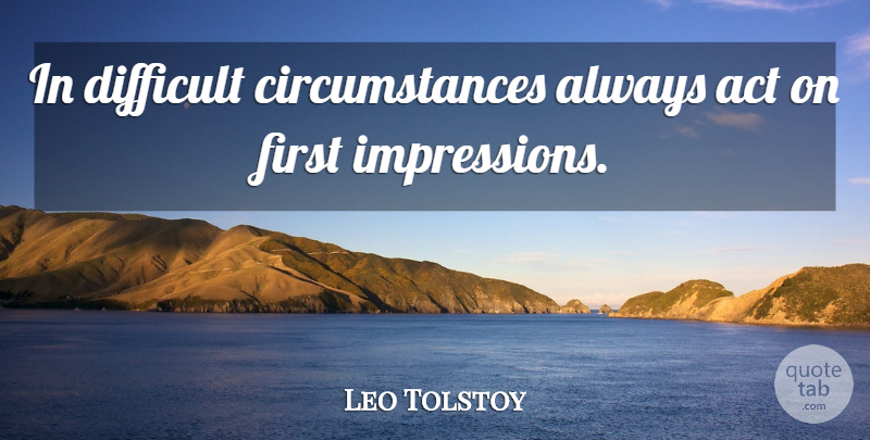 Leo Tolstoy Quote About Advice, First Impression, Firsts: In Difficult Circumstances Always Act...