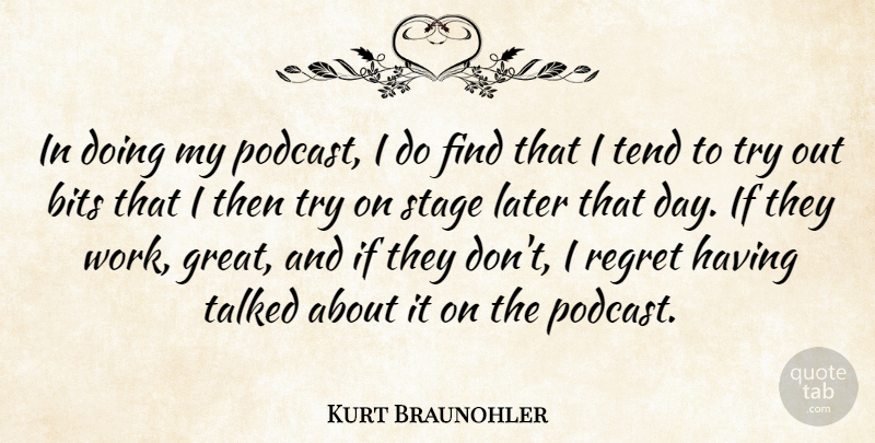 Kurt Braunohler Quote About Bits, Great, Later, Stage, Talked: In Doing My Podcast I...