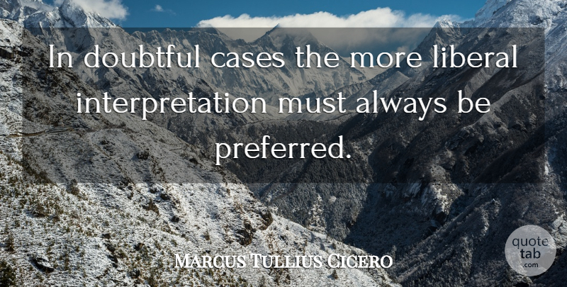 Marcus Tullius Cicero Quote About Cases, Interpretation, Doubtful: In Doubtful Cases The More...