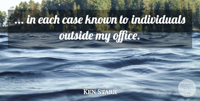 Ken Starr Quote About Case, Known, Office, Outside: In Each Case Known To...