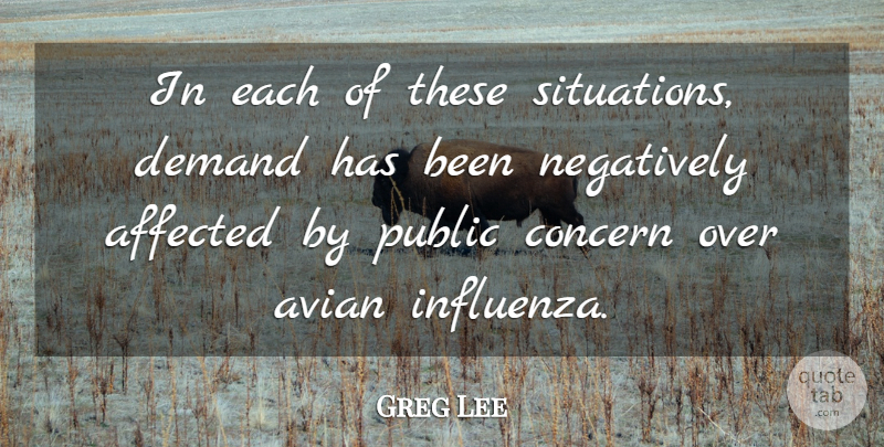 Greg Lee Quote About Affected, Concern, Demand, Negatively, Public: In Each Of These Situations...