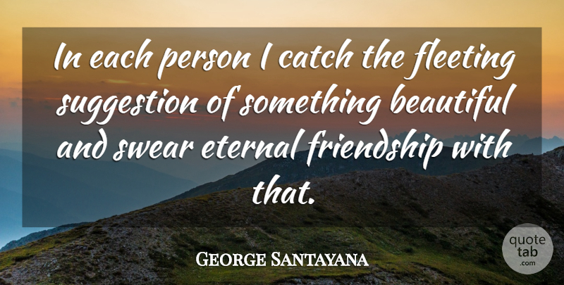 George Santayana Quote About Beauty, Beautiful, Fleeting: In Each Person I Catch...