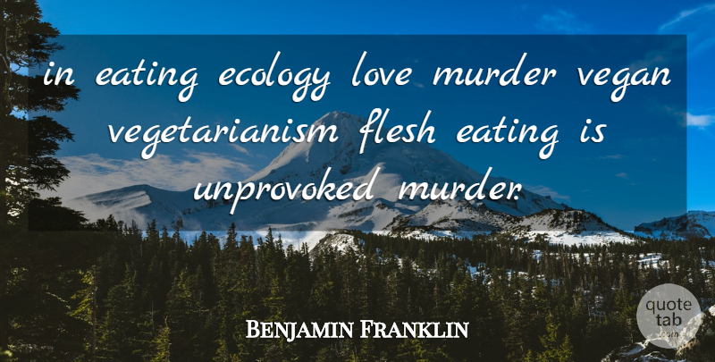 Benjamin Franklin Quote About Flesh Eating, Vegetarianism, Vegan: In Eating Ecology Love Murder...