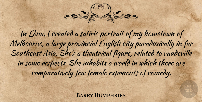 Barry Humphries Quote About Created, English, Exponents, Far, Female: In Edna I Created A...