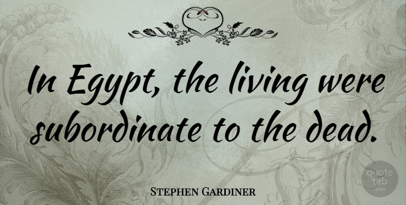 Stephen Gardiner Quote About Egypt, Subordination, Subordinates: In Egypt The Living Were...