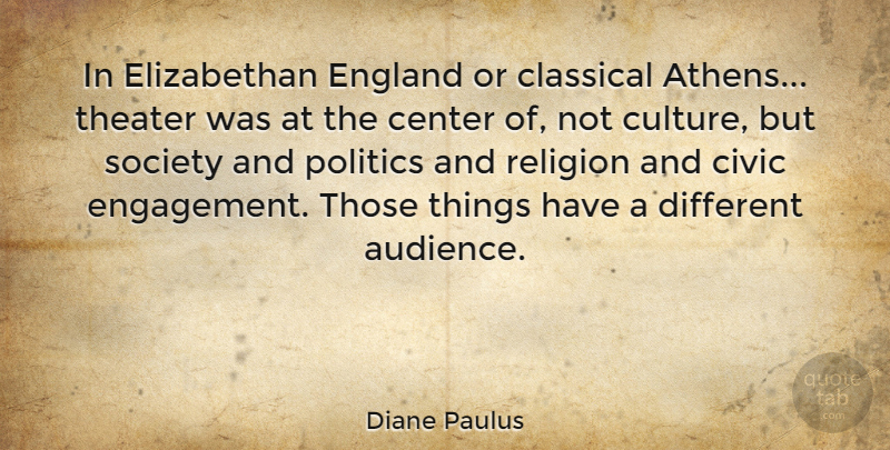 Diane Paulus Quote About Center, Civic, Classical, England, Politics: In Elizabethan England Or Classical...