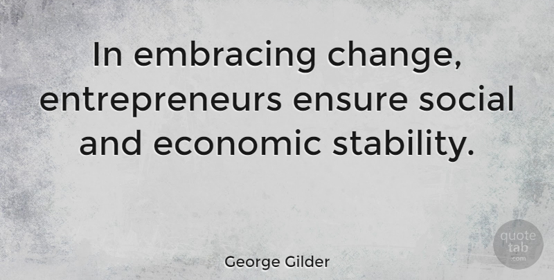 George Gilder Quote About Entrepreneur, Economic, Embrace Change: In Embracing Change Entrepreneurs Ensure...