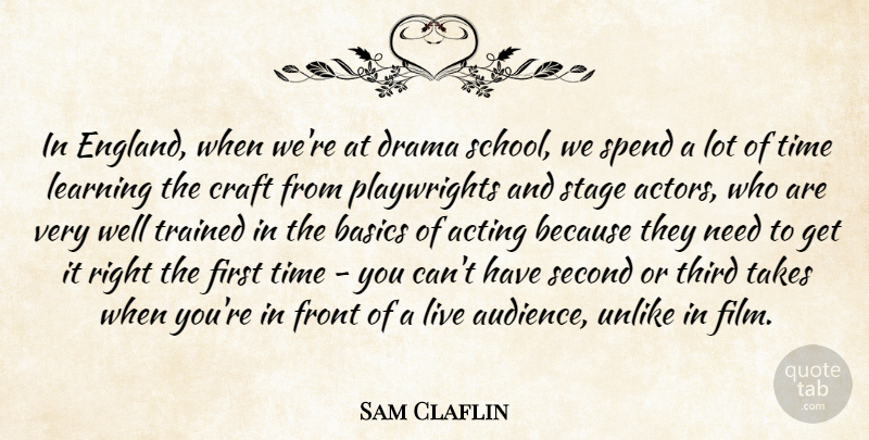 Sam Claflin Quote About Acting, Basics, Craft, Front, Learning: In England When Were At...