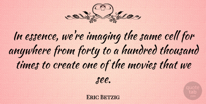 Eric Betzig Quote About Anywhere, Cell, Hundred, Imaging, Movies: In Essence Were Imaging The...