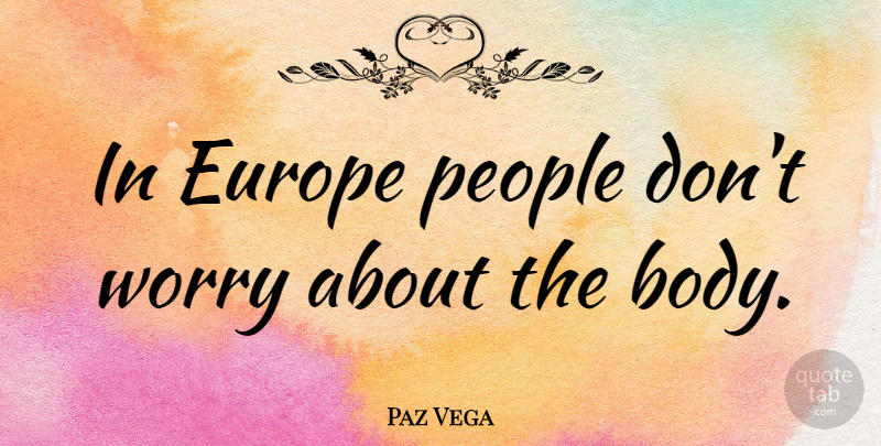 Paz Vega Quote About Europe, Worry, People: In Europe People Dont Worry...