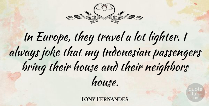 Tony Fernandes Quote About Europe, House, Neighbor: In Europe They Travel A...