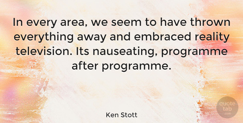 Ken Stott Quote About Reality, Television, Thrown: In Every Area We Seem...