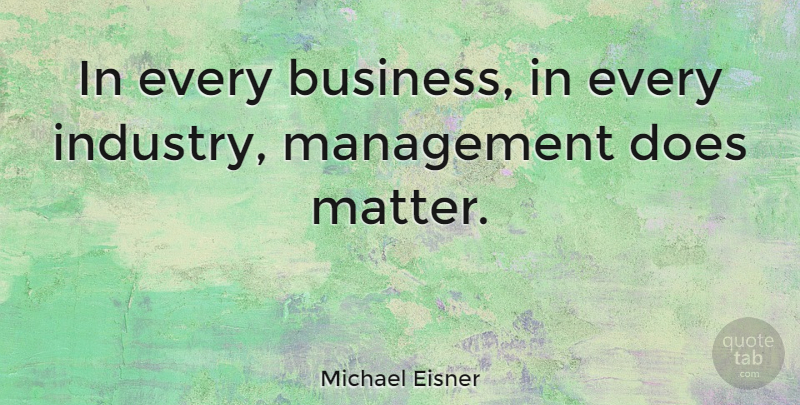 Michael Eisner Quote About Matter, Doe, Management: In Every Business In Every...