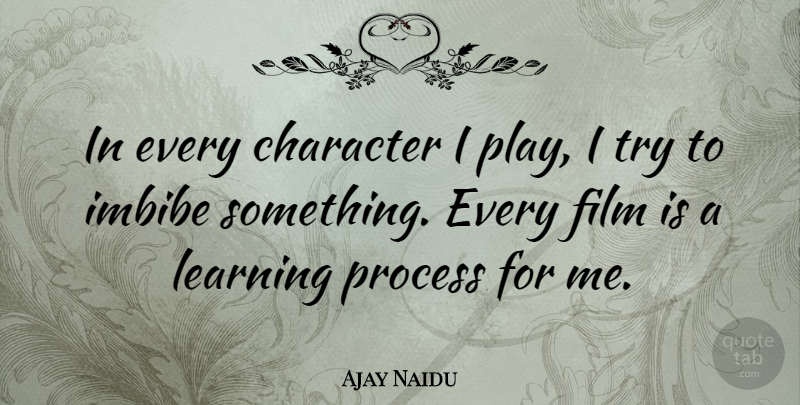 Ajay Naidu Quote About Character, Play, Trying: In Every Character I Play...