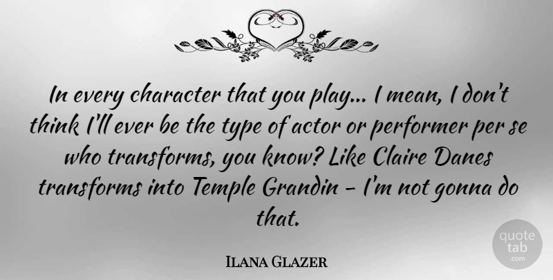 Ilana Glazer Quote About Gonna, Performer, Transforms, Type: In Every Character That You...