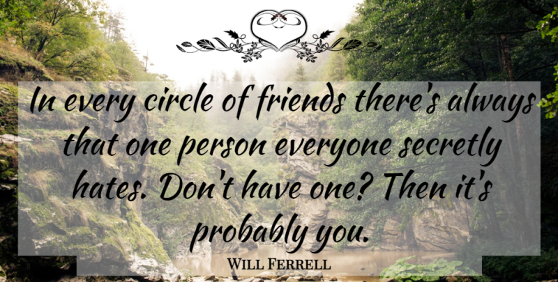 Will Ferrell Quote About Hate, Circles, That One Person: In Every Circle Of Friends...