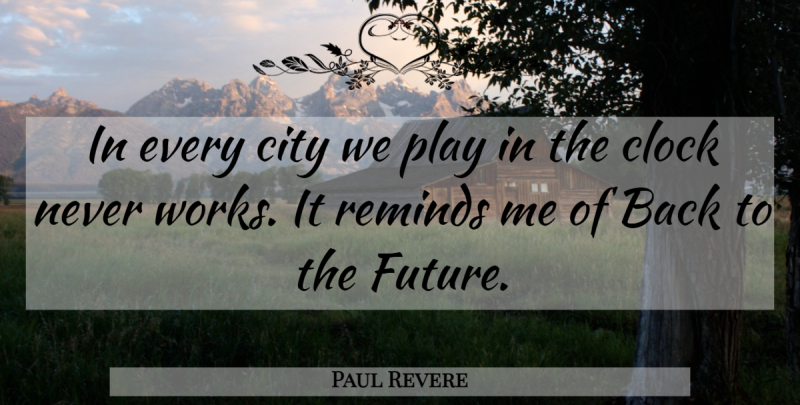 Paul Revere Quote About City, Clock, Future, Reminds: In Every City We Play...