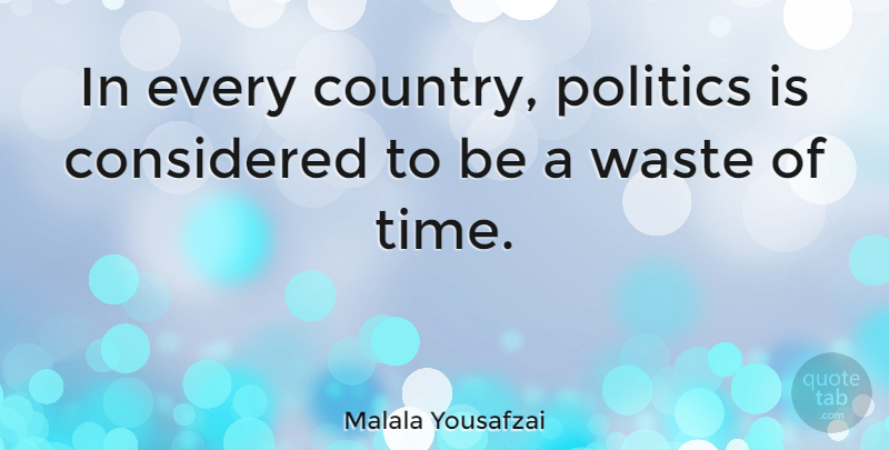 Malala Yousafzai Quote About Considered, Politics, Time: In Every Country Politics Is...