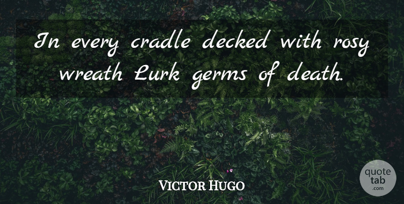 Victor Hugo Quote About Death, Wreaths, Germs: In Every Cradle Decked With...