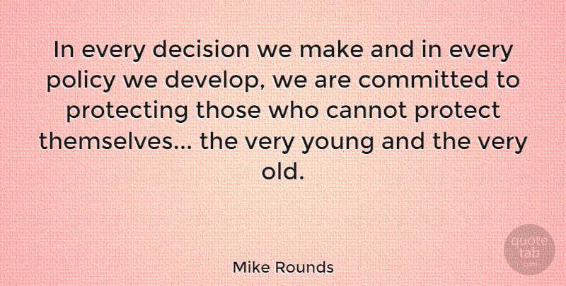 Mike Rounds Quote About Cannot, Committed, Protecting: In Every Decision We Make...