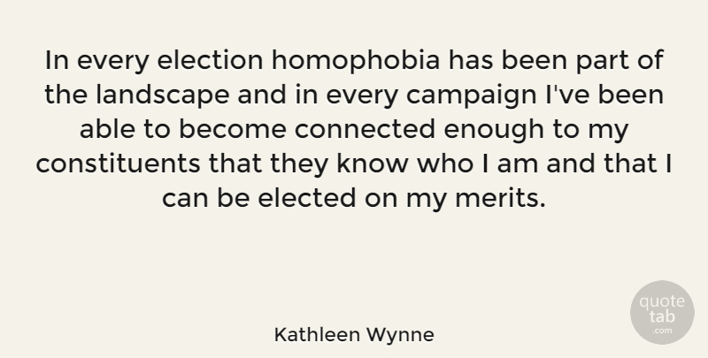 Kathleen Wynne Quote About Who I Am, Campaigns, Landscape: In Every Election Homophobia Has...