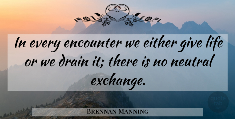 Brennan Manning Quote About Giving, Encounters, Drains: In Every Encounter We Either...