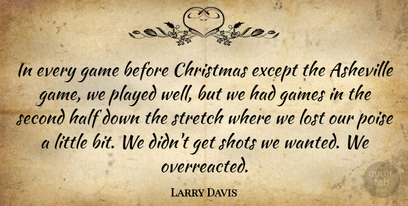 Larry Davis Quote About Christmas, Except, Game, Games, Half: In Every Game Before Christmas...
