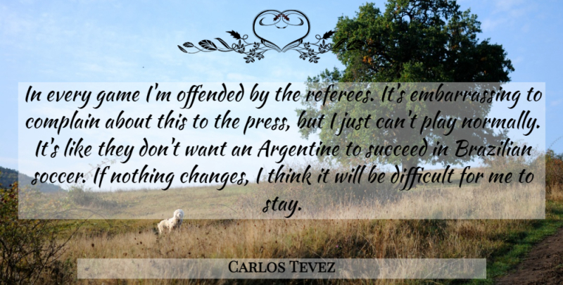 Carlos Tevez Quote About Complain, Difficult, Game, Offended, Succeed: In Every Game Im Offended...