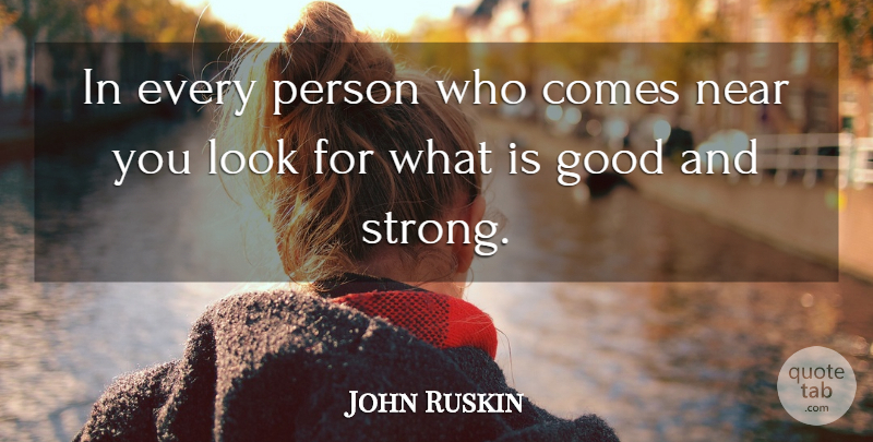 John Ruskin Quote About Appreciation, Strong, Looks: In Every Person Who Comes...