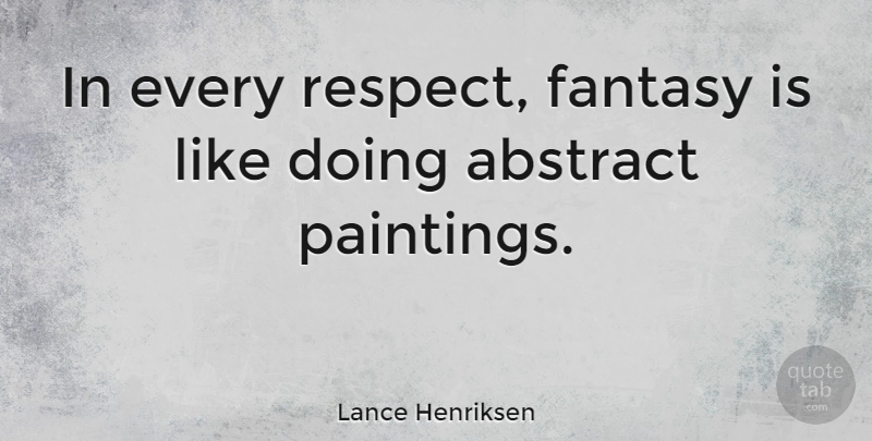 Lance Henriksen Quote About Abstract Painting, Fantasy, Painting: In Every Respect Fantasy Is...