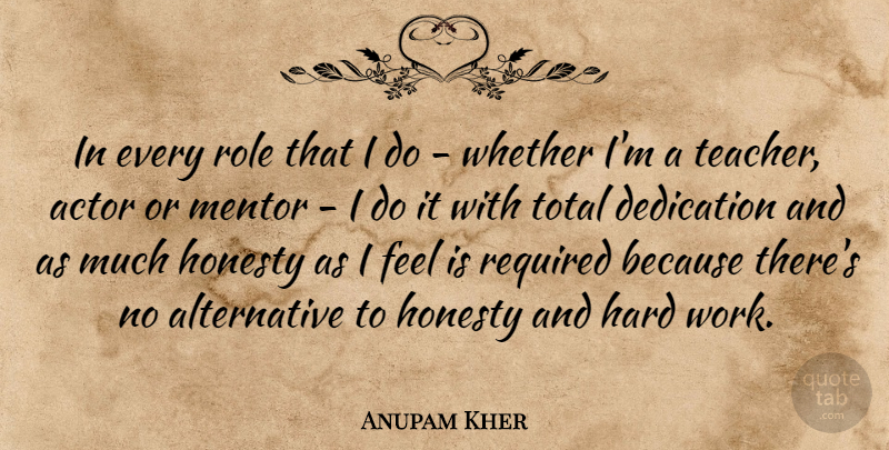 Anupam Kher Quote About Dedication, Hard, Mentor, Required, Role: In Every Role That I...